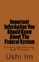 Important Information You Should Know About The Federal System: Crimes, Sentencing And Prisons 1484988396 Book Cover