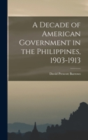 A Decade of American Government in the Philippines, 1903-1913 1016483317 Book Cover
