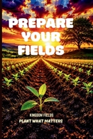 PREPARE YOUR FIELDS: A Guide for the Spiritually Tired B0GXG3HJSC Book Cover