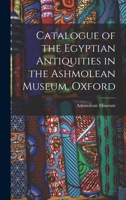 Catalogue of the Egyptian Antiquities in the Ashmolean Museum, Oxford 1016381611 Book Cover