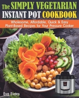 THE SIMPLY VEGETARIAN INSTANT POT COOKBOOK: Wholesome, Affordable, Quick & Easy Plant-Based Recipes for Your Pressure Cooker (Health, Diets & Weight Loss) B084QKQJ1D Book Cover