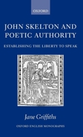 John Skelton and Poetic Authority: Defining the Liberty to Speak (Oxford English Monographs) 019927360X Book Cover