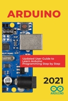 Arduino: 2021 Updated User Guide to Learn Arduino Programming Step by Step B08YQCQN3M Book Cover