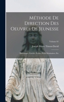 Methode de Direction Des Oeuvres de Jeunesse: Patronages, Cercles, Ecoles, Petits Seminaires, Etc; Tome 01 1016720629 Book Cover