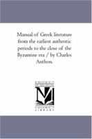 Manual of Greek literature from the earliest authentic periods to the close of the Byzantine era / by Charles Anthon. 1425564321 Book Cover