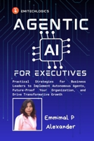 Agentic AI for Executives: Practical Strategies for Business Leaders to Implement Autonomous Agents, Future-Proof Your Organization, and Drive Transformative Growth B0GJSMRQKC Book Cover
