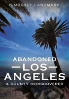 Abandoned Los Angeles: A County Rediscovered 1634995015 Book Cover