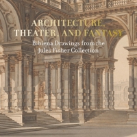 Architecture, Theater, and Fantasy: Bibiena Drawings from the Jules Fisher Collection 1913645045 Book Cover