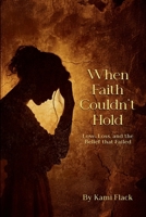 When Faith Couldn’t Hold: Love, Loss, and the Belief That Failed B0H1BWDL69 Book Cover