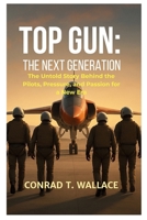TOP GUN: THE NEXT GENERATION: The Untold Story Behind the Pilots, Pressure, and Passion for a New Era B0FRGLL2Y1 Book Cover