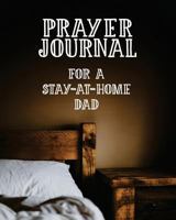 Prayer Journal For a Stay-at-Home Dad: 3 Month Prayer Notebook to Write in For Stay at Home Fathers – Talk to God About Doing the Household and Being ... Praise and Worship Notebook (Prayer Journals) 172042263X Book Cover