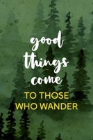 Good Things Come To Those Who Wander: All Purpose 6x9 Blank Lined Notebook Journal Way Better Than A Card Trendy Unique Gift Green Forest Wander 1708405534 Book Cover