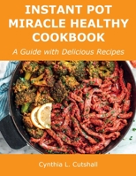 Instant Pot Miracle Healthy Cookbook: A Guide with Delicious Recipes 1008924644 Book Cover