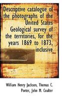 Descriptive Catalogue of the Photographs of the United States Geological Survey of the Territories 1117454916 Book Cover