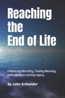 Reaching the End of Life: Embracing Mortality, Finding Meaning, and Leaving a Lasting Legacy B0F3CWZJ8F Book Cover