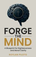 Forge the Mind: A Blueprint for Righteousness and Moral Clarity 1969862041 Book Cover