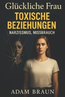 Glückliche Frau Toxische Beziehungen, Narzismus, Missbrauch: Wie ich überlebte, mein Herz heilte und ein gesundes Leben aufbaute Ein psychologischer ... wieder vertrauen wollen (German Edition) B0F9DC2NFH Book Cover