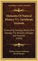 Elements Of Natural History V1, Vertebrate Animals: Embracing Zoology, Botany And Geology For Schools, Colleges And Families 1160709335 Book Cover