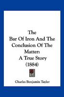 The Bar Of Iron And The Conclusion Of The Matter: A True Story 1120727391 Book Cover
