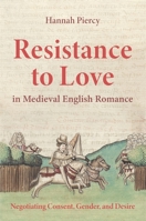 Resistance to Love in Medieval English Romance: Negotiating Consent, Gender and Desire 1843846721 Book Cover