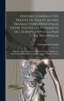 Histoire générale des traités de paix et autres transactions principales entre toutes les puissances de l'Europe depuis la paix de Westphalie; ouvrage ... jusqu'à ce jour Volume 101921242X Book Cover