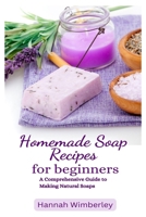 HOMEMADE SOAP RECIPES FOR BEGINNERS: A Comprehensive Guide to Making Natural Soaps B0C51V7FTT Book Cover