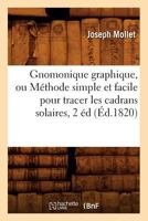 Gnomonique Graphique, Ou Ma(c)Thode Simple Et Facile Pour Tracer Les Cadrans Solaires, 2 A(c)D, (A0/00d.1820) 2012547508 Book Cover