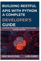 BUILDING RESTFUL APIS WITH PYTHON A COMPLETE DEVELOPER'S GUIDE: A Step-by-Step Guide to Creating Scalable and Secure APIs B0FNN8XK11 Book Cover