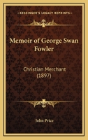 Memoir of George Swan Fowler: Christian Merchant 1523203366 Book Cover