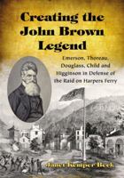 Creating the John Brown Legend: Emerson, Thoreau, Douglass, Child and Higginson in Defense of the Raid on Harpers Ferry 0786433450 Book Cover