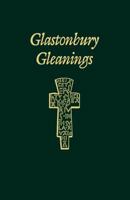 Glatonbury Gleanings: An Inspirational Book about Certain Saints, Kings and Abbots Associated with Glastonbury Abbey, Together with a Select 1853110264 Book Cover