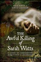 The Awful Killing of Sarah Watts: A Story of Confessions, Acquittals and Jailbreaks 1526707306 Book Cover