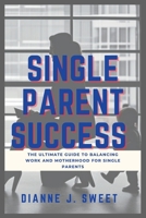 Single Parent Success: The Ultimate Guide to Balancing Work and Motherhood for Single Parents B0BV43D172 Book Cover