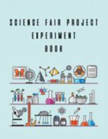 Science Fair Project Experiment Book: Scientific Project Journal, Lab Tracker and Record Book 1691483095 Book Cover