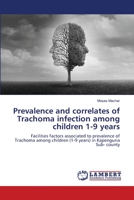 Prevalence and correlates of Trachoma infection among children 1-9 years: Facilities factors associated to prevalence of Trachoma among children (1-9 years) in Kapenguria Sub- county 6203025895 Book Cover