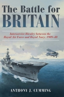 The Battle for Britain: Interservice Rivalry Between the Royal Air Force and the Royal Navy, 1909-1940 1612518346 Book Cover