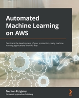 Automated Machine Learning on AWS: Fast-track the development of your production-ready machine learning applications the AWS way 1801811822 Book Cover