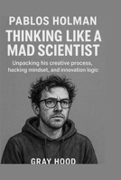 Pablos Holman: Thinking Like a Mad Scientist: The Pablos Holman Method Unpacking his creative process, hacking mindset, and innovation logic. B0GGQHQ256 Book Cover