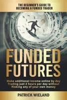 Funded Futures: The Beginner's Guide to Becoming a Funded Trader B0DQM2M2FQ Book Cover