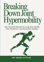 Breaking Down Joint Hypermobility: Your Personal Manual For Long-Term Health, Pain Prevention, And Movement Mastery B0FNLL1258 Book Cover