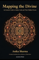 Mapping the Divine: An Esoteric Guide to Indian Gods and Their Hidden Powers: Unveiling the Symbolism, Power, and Practices of Hindu Deities B0FSSP56B7 Book Cover