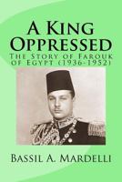 A King Oppressed: The Story of Farouk I of Egypt (1936 - 1952) 1517049393 Book Cover