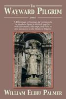 The Wayward Pilgrim: A Pilgrimage to Santiago de Compostela in Northern Spain Is Stitched Together with Adventures, Side-Trips, and Visits 1483606686 Book Cover