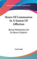 Hours Of Communion In A Season Of Affliction: Being Meditations On Scripture Subjects 1163268380 Book Cover