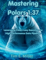 Mastering Polars 1.37: Leveraging Polars Lazy Execution for High-Performance Data Pipelines (The Great Minds) B0GWL47BSG Book Cover