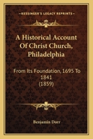 A Historical Account of Christ Church, Philadelphia, from Its Foundation, A.D. 1695 to A.D. 1841; And of St. Peter's and St. James's, Until the Separation of the Churches 136316144X Book Cover