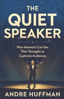 The Quiet Speaker: How Introverts Can Use Their Strengths to Captivate Audiences B0DVZ3VHXF Book Cover