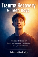 Trauma Recovery for Teen Boys: Practical Strategies for Emotional Strength, Confidence, and Everyday Resilience B0GTMMS3RT Book Cover