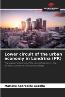 Lower circuit of the urban economy in Londrina (PR): The area of influence of the camelódromo on the formal commerce of its surroundings 6206295974 Book Cover