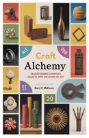 CRAFT ALCHEMY: TRANSFORMING EVERYDAY OBJECTS INTO THE WORK OF ART B0FP1GD83M Book Cover